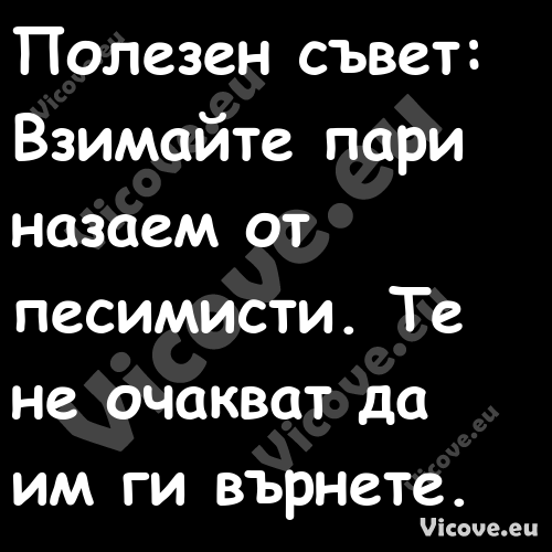 Полезен съвет:Взимайте пари...