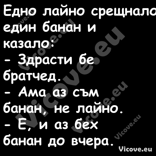 Едно лайно срещнало един банан ...