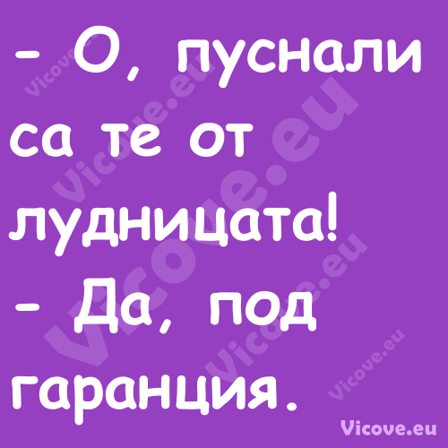  О, пуснали са те от лудницата...